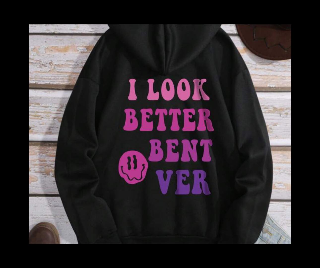 I Look Better Bent Over Unisex T-Shirt/Hoodie/Sweatshirt