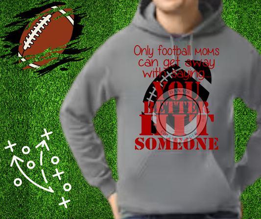 Football Moms get to say "You Better Hit Someone" Hoodie/Sweatshirt