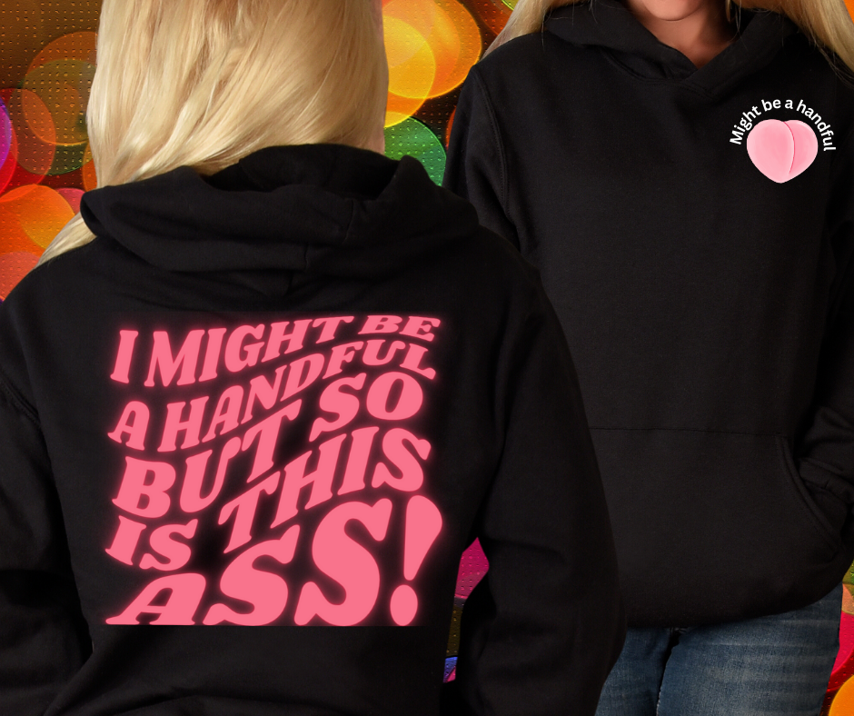 Might be a Handful, but so is my Ass Unisex Hoodie