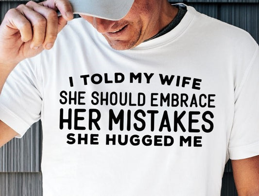 Told My Wife to Embrace Her Mistakes T-Shirt/Hoodie/Sweatshirt