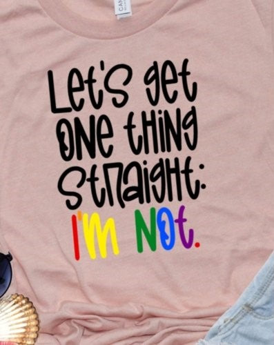 Let's Get One Thing Straight, I'm Not Unisex T-Shirt/Hoodie/Sweatshirt